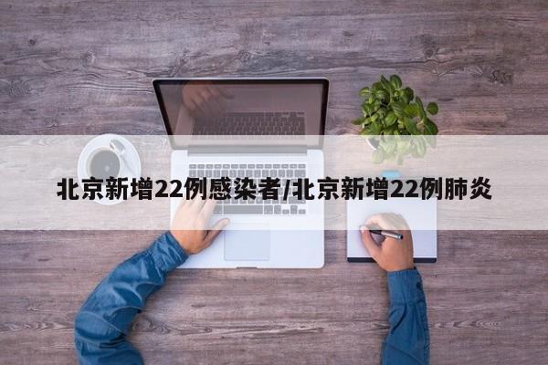 北京新增22例感染者/北京新增22例肺炎