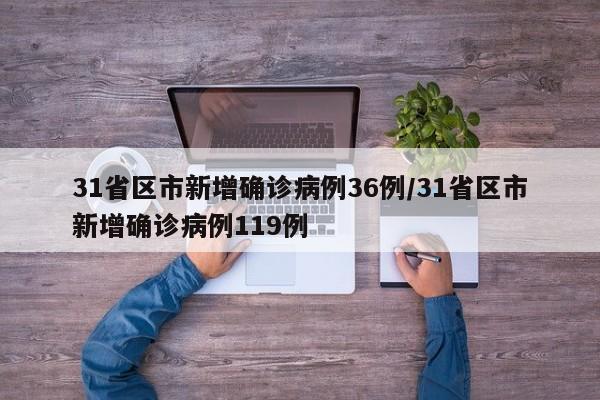 31省区市新增确诊病例36例/31省区市新增确诊病例119例