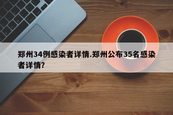 郑州34例感染者详情.郑州公布35名感染者详情?