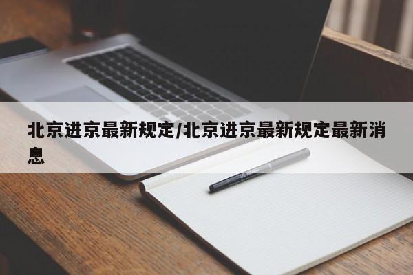 北京进京最新规定/北京进京最新规定最新消息
