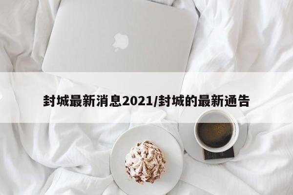 封城最新消息2021/封城的最新通告