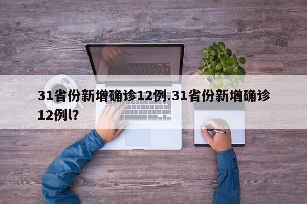 31省份新增确诊12例.31省份新增确诊12例l?