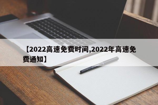 【2022高速免费时间,2022年高速免费通知】