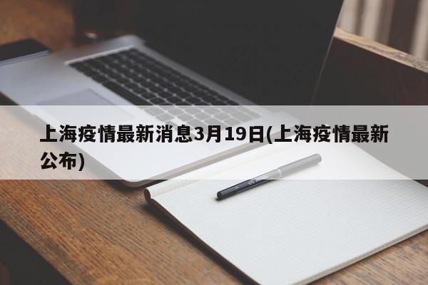 上海疫情最新消息3月19日(上海疫情最新公布)