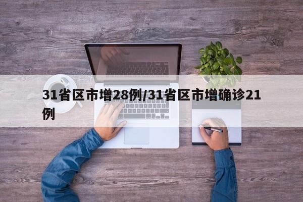 31省区市增28例/31省区市增确诊21例