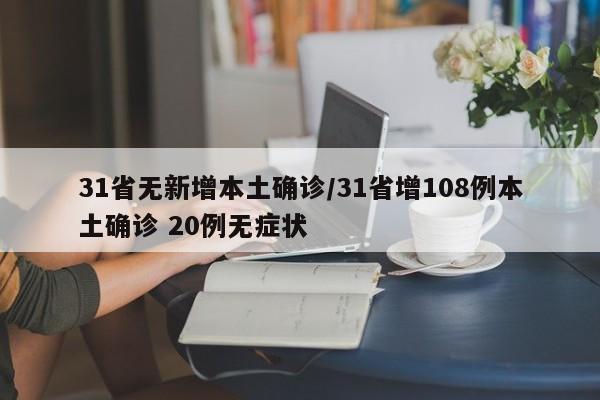 31省无新增本土确诊/31省增108例本土确诊 20例无症状
